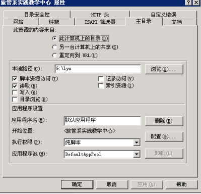 计算机生成了可选文字: 旅管系实践教学中心属性 目口‘ 目录安全性｝二TF头 网站1性能｝工s、工筛选器 此资源的内容来自： ‘琳计算机上的草蒸曹｛ 广另一台计算机上的共享迄〕 广重定向到姗工电） 主目录 自定义错误 ｝文档 本地路径迄）: 万脚本资源访问辽） 反读取逗） 厂写入逻） 厂目录浏览迄） 应用程序设置 应用程序名电）: 开始位置： 执行权限健〕： 应用程序池电）: 厂记录访问逐） 厂索引资源辽〕 劝友管系实践教学中心＞ ｝纯脚本 }nef记t灿pr。。i 厂丽歪一刁取消｝应用因｝帮助！